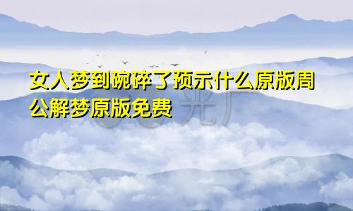 女人梦到碗碎了预示什么原版周公解梦原版免费