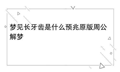 梦见长牙齿是什么预兆原版周公解梦