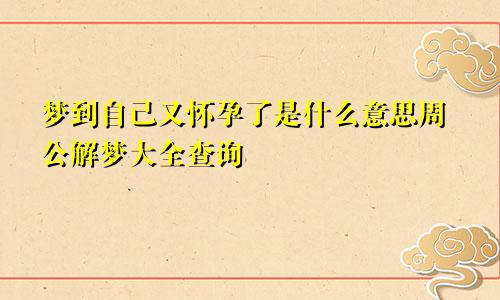 梦到自己又怀孕了是什么意思周公解梦大全查询