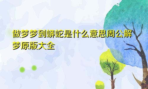 做梦梦到蟒蛇是什么意思周公解梦原版大全