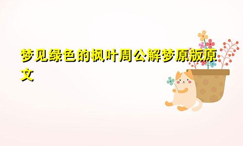 梦见绿色的枫叶周公解梦原版原文