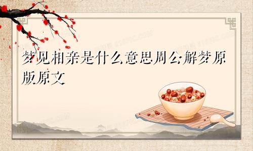 梦见相亲是什么意思周公解梦原版原文