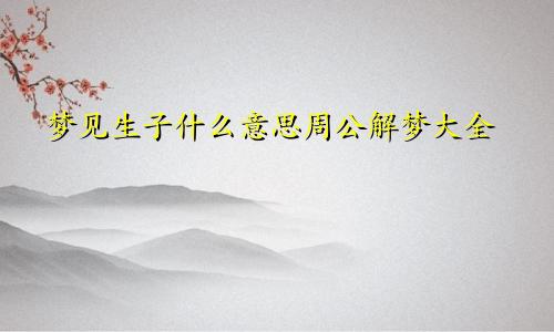 梦见生子什么意思周公解梦大全