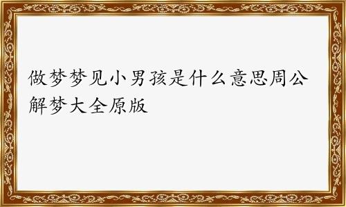 做梦梦见小男孩是什么意思周公解梦大全原版