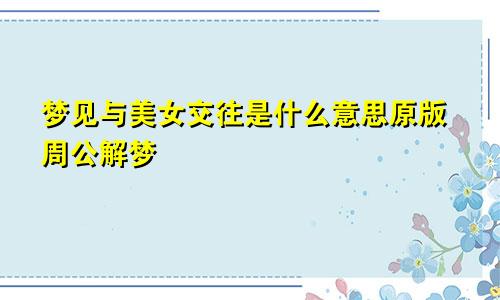 梦见与美女交往是什么意思原版周公解梦