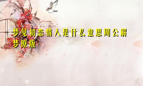 梦见初恋情人是什么意思周公解梦原版