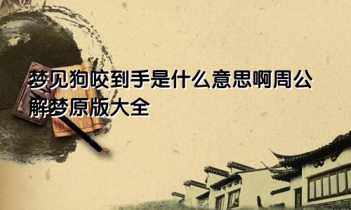 梦见狗咬到手是什么意思啊周公解梦原版大全