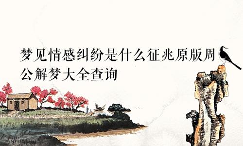 梦见情感纠纷是什么征兆原版周公解梦大全查询