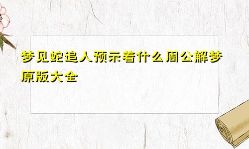 梦见蛇追人预示着什么周公解梦原版大全