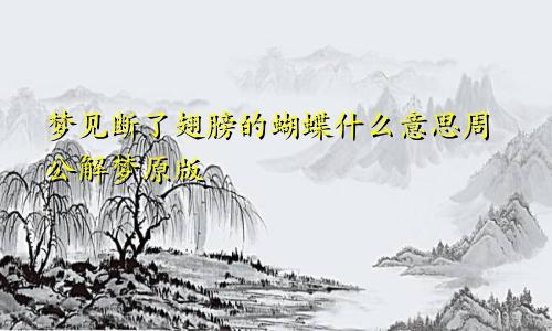 梦见断了翅膀的蝴蝶什么意思周公解梦原版