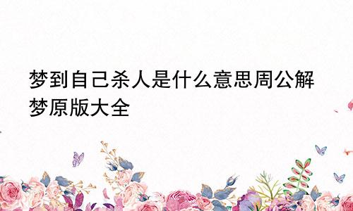 梦到自己杀人是什么意思周公解梦原版大全