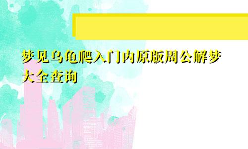 梦见乌龟爬入门内原版周公解梦大全查询