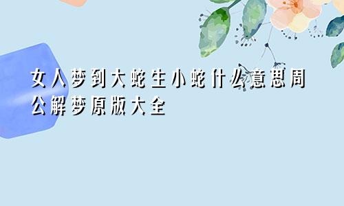 女人梦到大蛇生小蛇什么意思周公解梦原版大全