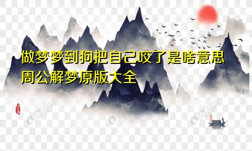 做梦梦到狗把自己咬了是啥意思周公解梦原版大全