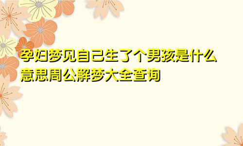 孕妇梦见自己生了个男孩是什么意思周公解梦大全查询