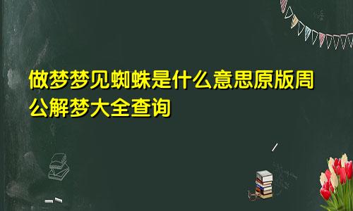 做梦梦见蜘蛛是什么意思原版周公解梦大全查询