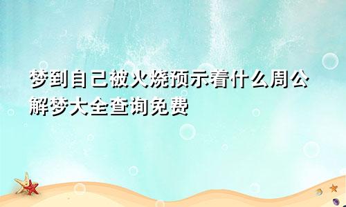 梦到自己被火烧预示着什么周公解梦大全查询免费