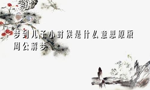 梦到儿子小时候是什么意思原版周公解梦