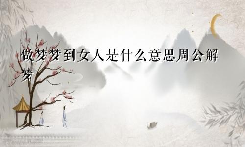 做梦梦到女人是什么意思周公解梦