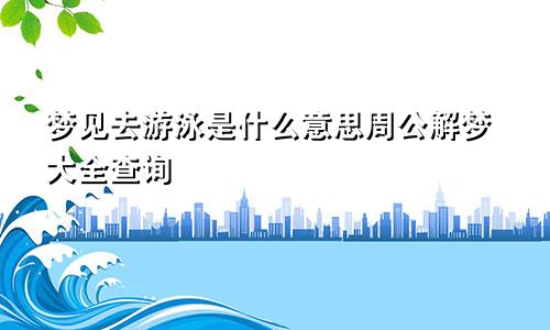 梦见去游泳是什么意思周公解梦大全查询