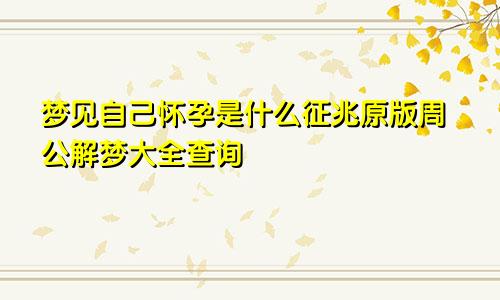 梦见自己怀孕是什么征兆原版周公解梦大全查询