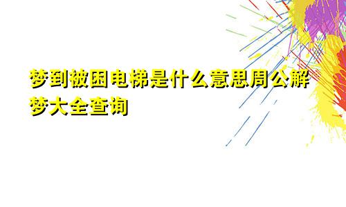 梦到被困电梯是什么意思周公解梦大全查询