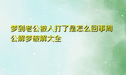 梦到老公被人打了是怎么回事周公解梦破解大全