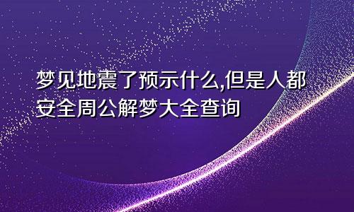 梦见地震了预示什么,但是人都安全周公解梦大全查询