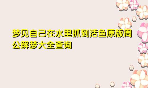 梦见自己在水里抓到活鱼原版周公解梦大全查询