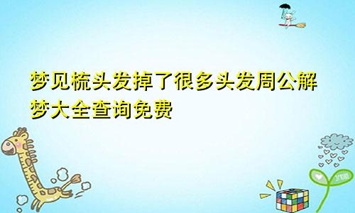 梦见梳头发掉了很多头发周公解梦大全查询免费