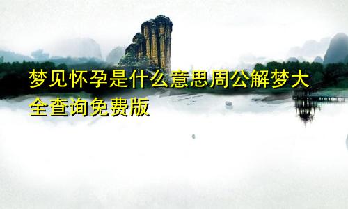 梦见怀孕是什么意思周公解梦大全查询免费版