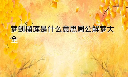 梦到榴莲是什么意思周公解梦大全