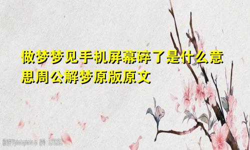 做梦梦见手机屏幕碎了是什么意思周公解梦原版原文