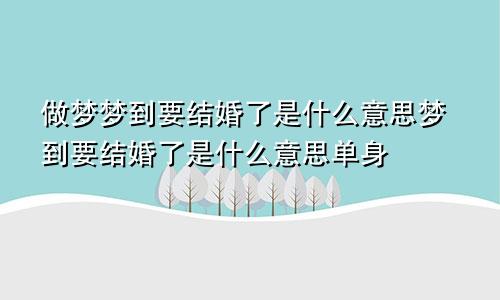 做梦梦到要结婚了是什么意思梦到要结婚了是什么意思单身