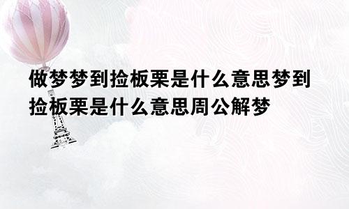 做梦梦到捡板栗是什么意思梦到捡板栗是什么意思周公解梦