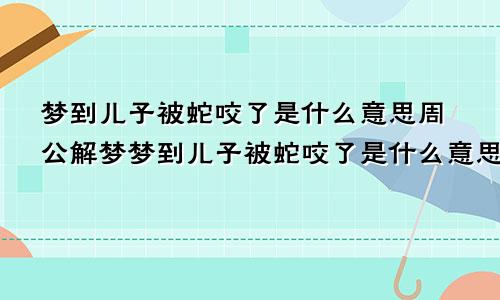 梦到儿子被蛇咬了是什么意思周公解梦梦到儿子被蛇咬了是什么意思