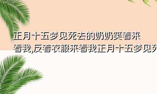 正月十五梦见死去的奶奶笑着来看我,反着衣服来看我正月十五梦见死去的奶奶笑着走路来看我