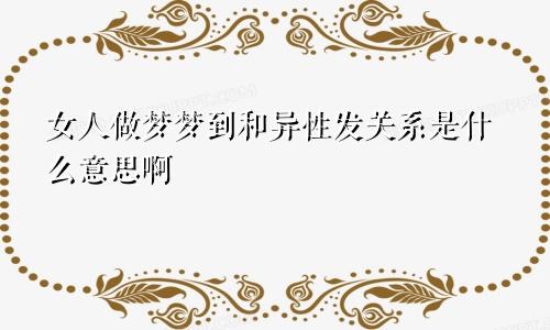 女人做梦梦到和异性发关系是什么意思啊