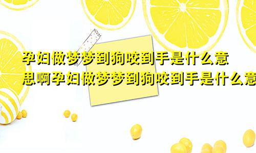 孕妇做梦梦到狗咬到手是什么意思啊孕妇做梦梦到狗咬到手是什么意思周公解梦