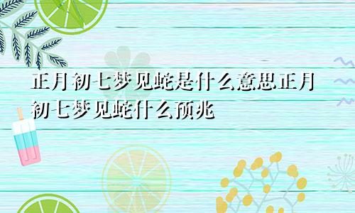 正月初七梦见蛇是什么意思正月初七梦见蛇什么预兆