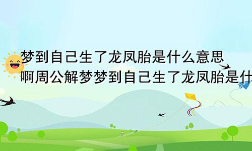 梦到自己生了龙凤胎是什么意思啊周公解梦梦到自己生了龙凤胎是什么意思啊备孕的人