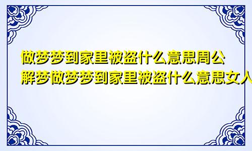 做梦梦到家里被盗什么意思周公解梦做梦梦到家里被盗什么意思女人