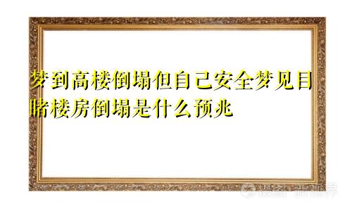 梦到高楼倒塌但自己安全梦见目睹楼房倒塌是什么预兆