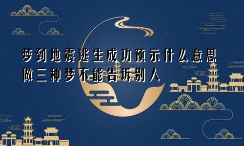 梦到地震逃生成功预示什么意思做三种梦不能告诉别人