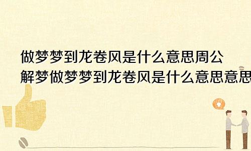 做梦梦到龙卷风是什么意思周公解梦做梦梦到龙卷风是什么意思意思