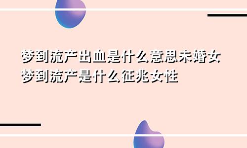 梦到流产出血是什么意思未婚女梦到流产是什么征兆女性