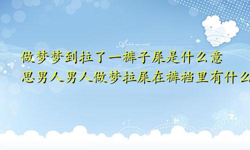 做梦梦到拉了一裤子屎是什么意思男人男人做梦拉屎在裤裆里有什么预兆