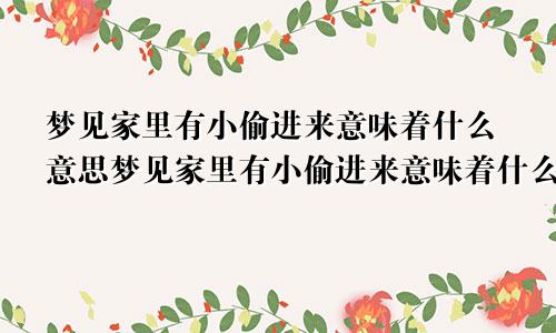 梦见家里有小偷进来意味着什么意思梦见家里有小偷进来意味着什么预兆