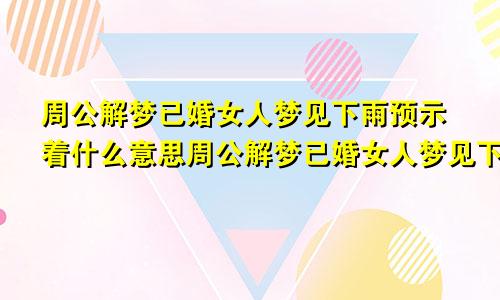 周公解梦已婚女人梦见下雨预示着什么意思周公解梦已婚女人梦见下雨预示着什么呢