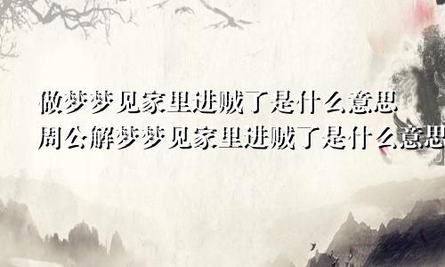 做梦梦见家里进贼了是什么意思周公解梦梦见家里进贼了是什么意思